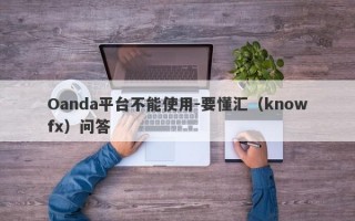 Oanda平台不能使用-要懂汇（knowfx）问答