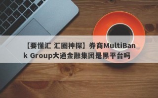 【要懂汇 汇圈神探】券商MultiBank Group大通金融集团是黑平台吗
