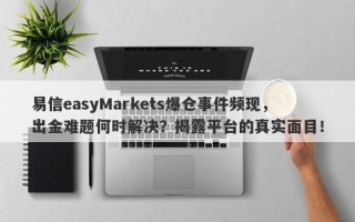 易信easyMarkets爆仓事件频现，出金难题何时解决？揭露平台的真实面目！