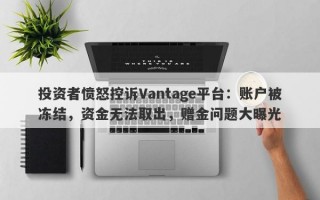 投资者愤怒控诉Vantage平台：账户被冻结，资金无法取出，赠金问题大曝光