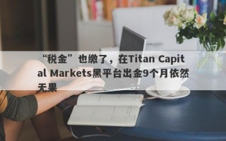 “税金”也缴了，在Titan Capital Markets黑平台出金9个月依然无果