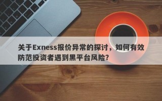 关于Exness报价异常的探讨，如何有效防范投资者遇到黑平台风险？