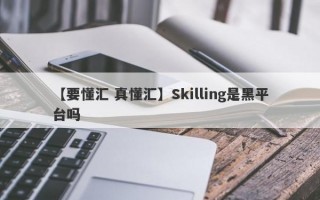 【要懂汇 真懂汇】Skilling是黑平台吗
