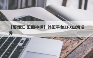 【要懂汇 汇圈神探】外汇平台ZFX山海证券
