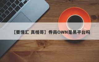 【要懂汇 真相哥】券商OWN是黑平台吗
