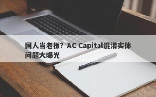 国人当老板？AC Capital混淆实体问题大曝光