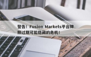 警告！Fusion Markets平台牌照过期可能隐藏的危机！