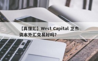 【真懂汇】West Capital 卫杰资本外汇交易好吗？
