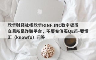 欣华财经社杨欣华RINF.INC数字货币交易所是诈骗平台，不要充值买QE币-要懂汇（knowfx）问答