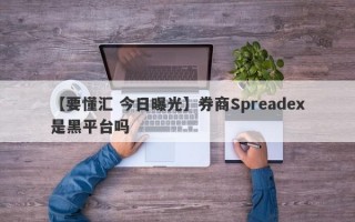 【要懂汇 今日曝光】券商Spreadex是黑平台吗
