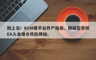 别上当！KCM黑平台开户指南，规避监管和EA入金爆仓风险揭秘。