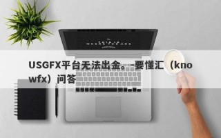 USGFX平台无法出金。-要懂汇（knowfx）问答