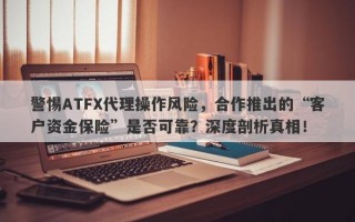 警惕ATFX代理操作风险，合作推出的“客户资金保险”是否可靠？深度剖析真相！