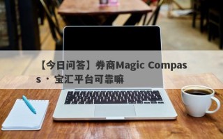 【今日问答】券商Magic Compass · 宝汇平台可靠嘛
