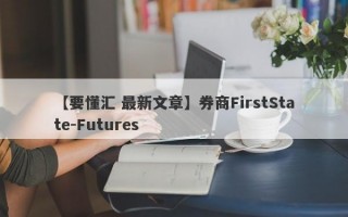 【要懂汇 最新文章】券商FirstState-Futures
