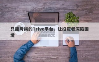 只能亏损的Trive平台，让投资者深陷困境