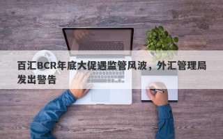 百汇BCR年底大促遇监管风波，外汇管理局发出警告