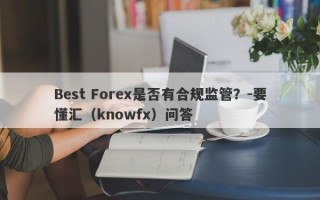 Best Forex是否有合规监管？-要懂汇（knowfx）问答