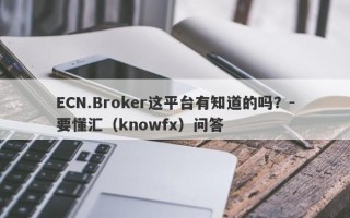 ECN.Broker这平台有知道的吗？-要懂汇（knowfx）问答