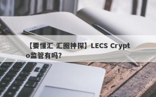 【要懂汇 汇圈神探】LECS Crypto监管有吗？
