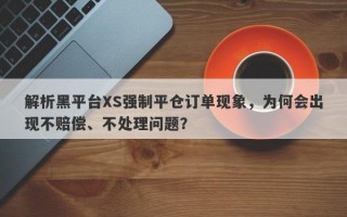 解析黑平台XS强制平仓订单现象，为何会出现不赔偿、不处理问题？