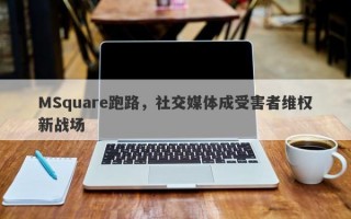 MSquare跑路，社交媒体成受害者维权新战场