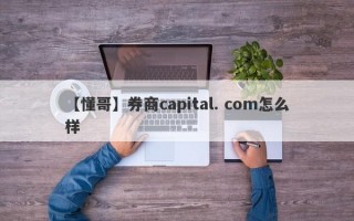 【懂哥】券商capital. com怎么样
