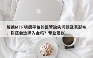 解读MTF明德平台的监管缺失问题及其影响，你还会选择入金吗？专业建议。