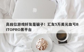 高段位游戏好友是骗子！汇友5万美元血亏BITOPRO黑平台