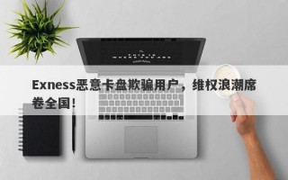 Exness恶意卡盘欺骗用户，维权浪潮席卷全国！