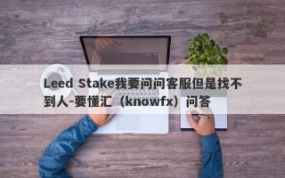 Leed Stake我要问问客服但是找不到人-要懂汇（knowfx）问答