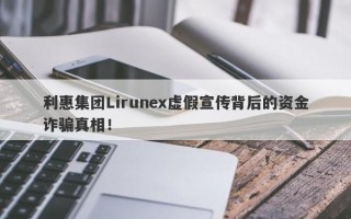 利惠集团Lirunex虚假宣传背后的资金诈骗真相！