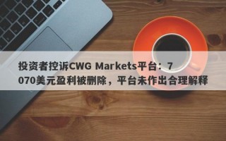 投资者控诉CWG Markets平台：7070美元盈利被删除，平台未作出合理解释