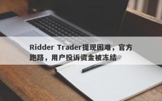 Ridder Trader提现困难，官方跑路，用户投诉资金被冻结