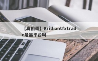 【真相哥】Brilliantfxtrade是黑平台吗
