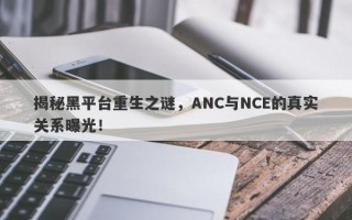 揭秘黑平台重生之谜，ANC与NCE的真实关系曝光！