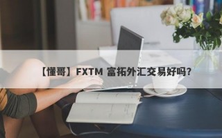 【懂哥】FXTM 富拓外汇交易好吗？
