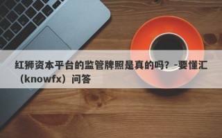 红狮资本平台的监管牌照是真的吗？-要懂汇（knowfx）问答