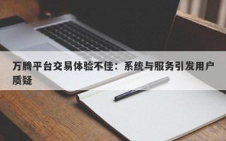 万腾平台交易体验不佳：系统与服务引发用户质疑