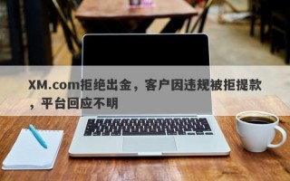 XM.com拒绝出金，客户因违规被拒提款，平台回应不明