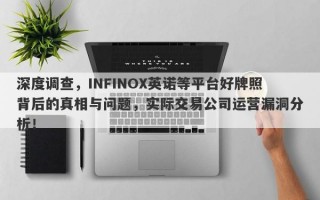 深度调查，INFINOX英诺等平台好牌照背后的真相与问题，实际交易公司运营漏洞分析！