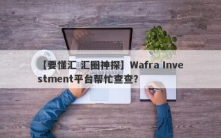 【要懂汇 汇圈神探】Wafra Investment平台帮忙查查？
