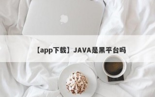 【app下载】JAVA是黑平台吗
