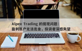 Alpex Trading 的提现问题：盈利账户无法出金，投资者深感失望