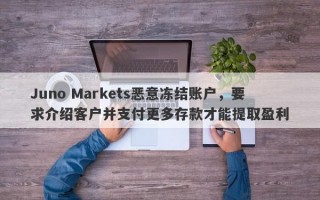 Juno Markets恶意冻结账户，要求介绍客户并支付更多存款才能提取盈利