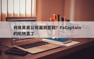 利用舅舅公司漏洞套利？FxCaptain的陷阱罢了