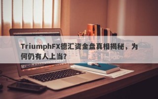 TriumphFX德汇资金盘真相揭秘，为何仍有人上当？