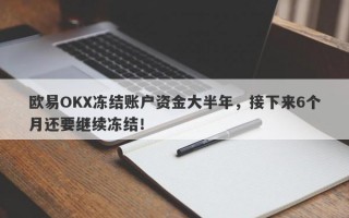 欧易OKX冻结账户资金大半年，接下来6个月还要继续冻结！