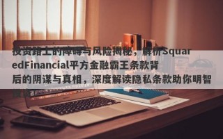 投资路上的障碍与风险揭秘，解析SquaredFinancial平方金融霸王条款背后的阴谋与真相，深度解读隐私条款助你明智投资！