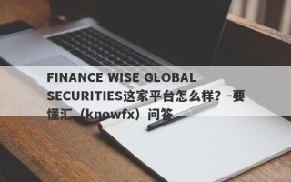 FINANCE WISE GLOBAL SECURITIES这家平台怎么样？-要懂汇（knowfx）问答